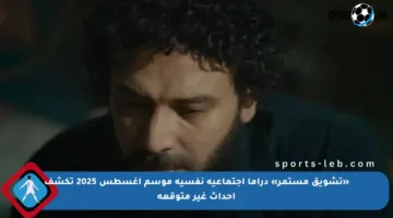 «تشويق مستمر» دراما اجتماعية نفسية موسم أغسطس 2025 تكشف أحداث غير متوقعة